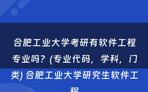 合肥工业大学考研有软件工程专业吗？(专业代码，学科，门类) 合肥工业大学研究生软件工程