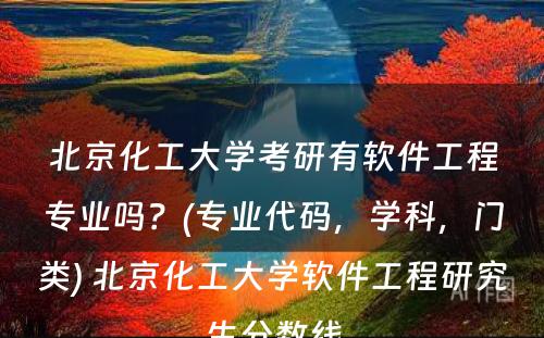 北京化工大学考研有软件工程专业吗？(专业代码，学科，门类) 北京化工大学软件工程研究生分数线