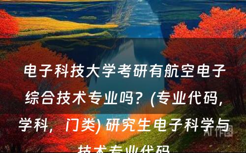 电子科技大学考研有航空电子综合技术专业吗？(专业代码，学科，门类) 研究生电子科学与技术专业代码