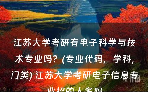 江苏大学考研有电子科学与技术专业吗？(专业代码，学科，门类) 江苏大学考研电子信息专业招的人多吗