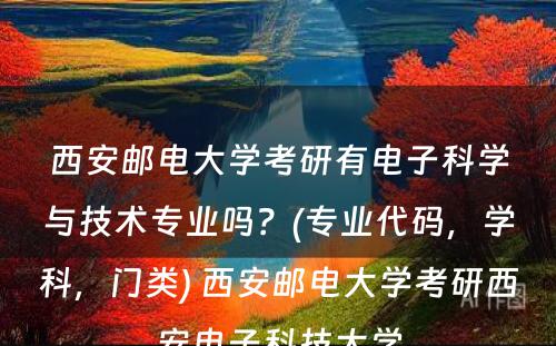 西安邮电大学考研有电子科学与技术专业吗？(专业代码，学科，门类) 西安邮电大学考研西安电子科技大学