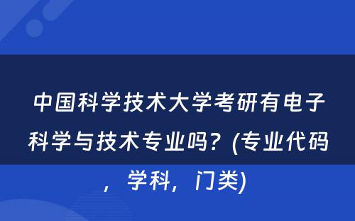 中国科学技术大学考研有电子科学与技术专业吗？(专业代码，学科，门类) 