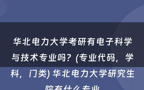 华北电力大学考研有电子科学与技术专业吗？(专业代码，学科，门类) 华北电力大学研究生院有什么专业