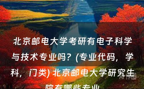 北京邮电大学考研有电子科学与技术专业吗？(专业代码，学科，门类) 北京邮电大学研究生院有哪些专业