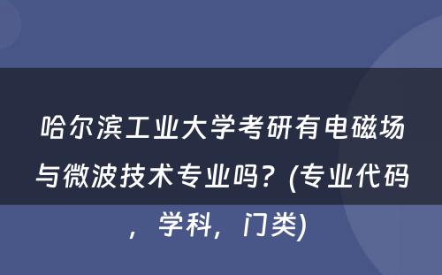 哈尔滨工业大学考研有电磁场与微波技术专业吗？(专业代码，学科，门类) 