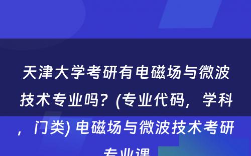 天津大学考研有电磁场与微波技术专业吗？(专业代码，学科，门类) 电磁场与微波技术考研专业课