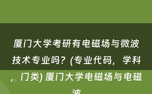 厦门大学考研有电磁场与微波技术专业吗？(专业代码，学科，门类) 厦门大学电磁场与电磁波