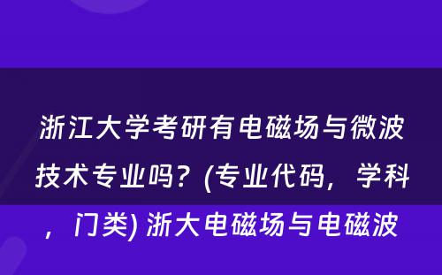 浙江大学考研有电磁场与微波技术专业吗？(专业代码，学科，门类) 浙大电磁场与电磁波