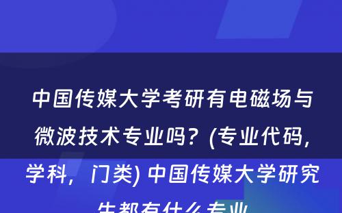 中国传媒大学考研有电磁场与微波技术专业吗？(专业代码，学科，门类) 中国传媒大学研究生都有什么专业