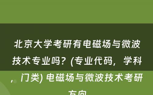 北京大学考研有电磁场与微波技术专业吗？(专业代码，学科，门类) 电磁场与微波技术考研方向