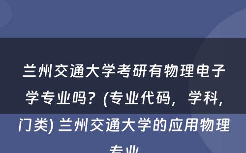 兰州交通大学考研有物理电子学专业吗？(专业代码，学科，门类) 兰州交通大学的应用物理专业