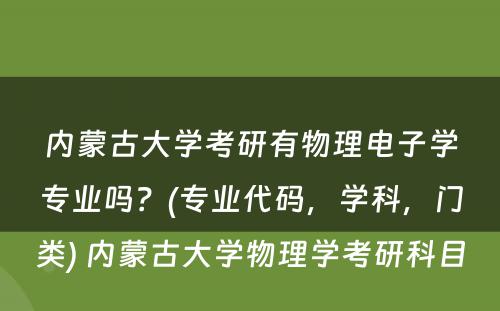 内蒙古大学考研有物理电子学专业吗？(专业代码，学科，门类) 内蒙古大学物理学考研科目