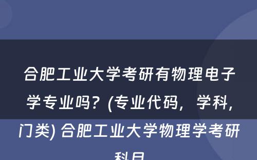 合肥工业大学考研有物理电子学专业吗？(专业代码，学科，门类) 合肥工业大学物理学考研科目