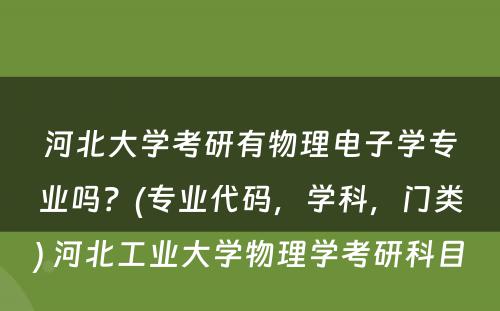 河北大学考研有物理电子学专业吗？(专业代码，学科，门类) 河北工业大学物理学考研科目