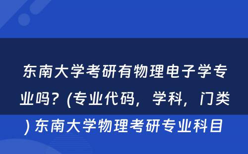 东南大学考研有物理电子学专业吗？(专业代码，学科，门类) 东南大学物理考研专业科目