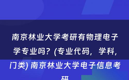 南京林业大学考研有物理电子学专业吗？(专业代码，学科，门类) 南京林业大学电子信息考研