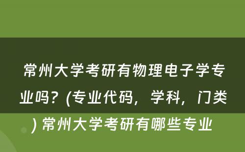 常州大学考研有物理电子学专业吗？(专业代码，学科，门类) 常州大学考研有哪些专业