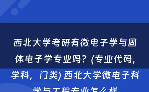 西北大学考研有微电子学与固体电子学专业吗？(专业代码，学科，门类) 西北大学微电子科学与工程专业怎么样