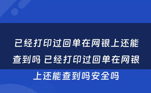 已经打印过回单在网银上还能查到吗 已经打印过回单在网银上还能查到吗安全吗