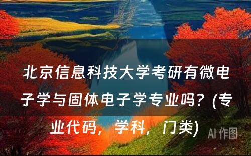 北京信息科技大学考研有微电子学与固体电子学专业吗？(专业代码，学科，门类) 