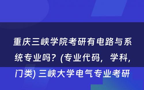 重庆三峡学院考研有电路与系统专业吗？(专业代码，学科，门类) 三峡大学电气专业考研