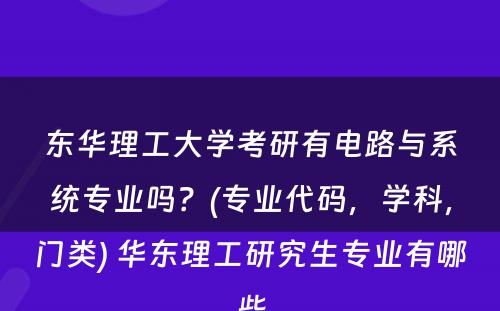 东华理工大学考研有电路与系统专业吗？(专业代码，学科，门类) 华东理工研究生专业有哪些