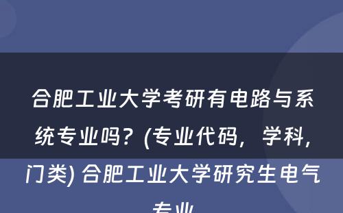 合肥工业大学考研有电路与系统专业吗？(专业代码，学科，门类) 合肥工业大学研究生电气专业