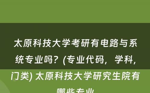 太原科技大学考研有电路与系统专业吗？(专业代码，学科，门类) 太原科技大学研究生院有哪些专业