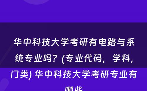 华中科技大学考研有电路与系统专业吗？(专业代码，学科，门类) 华中科技大学考研专业有哪些