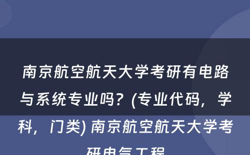 南京航空航天大学考研有电路与系统专业吗？(专业代码，学科，门类) 南京航空航天大学考研电气工程