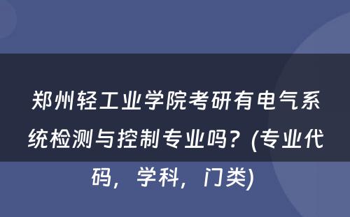 郑州轻工业学院考研有电气系统检测与控制专业吗？(专业代码，学科，门类) 