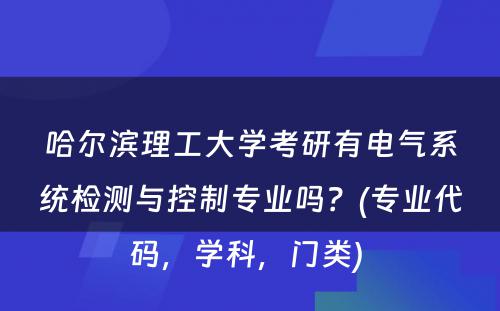 哈尔滨理工大学考研有电气系统检测与控制专业吗？(专业代码，学科，门类) 