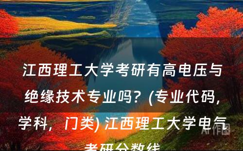 江西理工大学考研有高电压与绝缘技术专业吗？(专业代码，学科，门类) 江西理工大学电气考研分数线