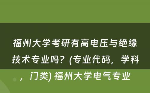 福州大学考研有高电压与绝缘技术专业吗？(专业代码，学科，门类) 福州大学电气专业