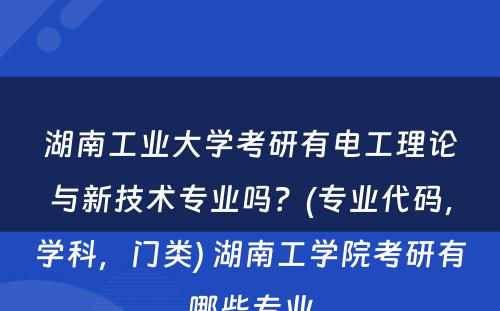 湖南工业大学考研有电工理论与新技术专业吗？(专业代码，学科，门类) 湖南工学院考研有哪些专业