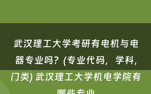 武汉理工大学考研有电机与电器专业吗？(专业代码，学科，门类) 武汉理工大学机电学院有哪些专业