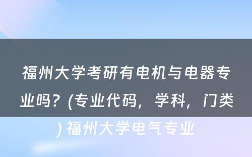 福州大学考研有电机与电器专业吗？(专业代码，学科，门类) 福州大学电气专业