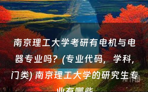 南京理工大学考研有电机与电器专业吗？(专业代码，学科，门类) 南京理工大学的研究生专业有哪些