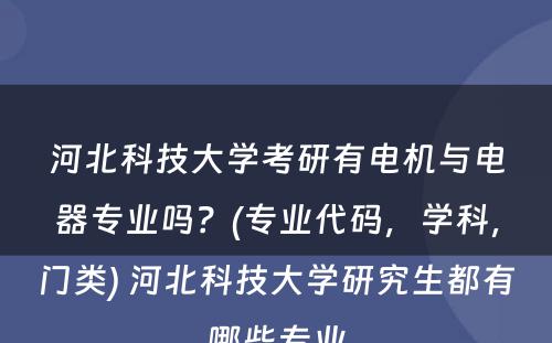 河北科技大学考研有电机与电器专业吗？(专业代码，学科，门类) 河北科技大学研究生都有哪些专业