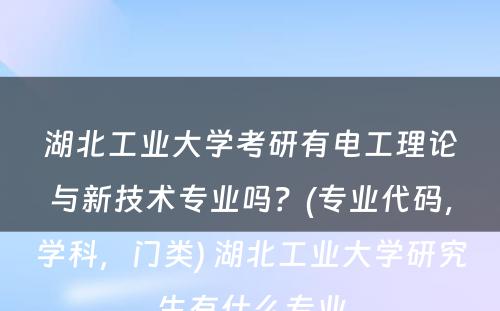 湖北工业大学考研有电工理论与新技术专业吗？(专业代码，学科，门类) 湖北工业大学研究生有什么专业