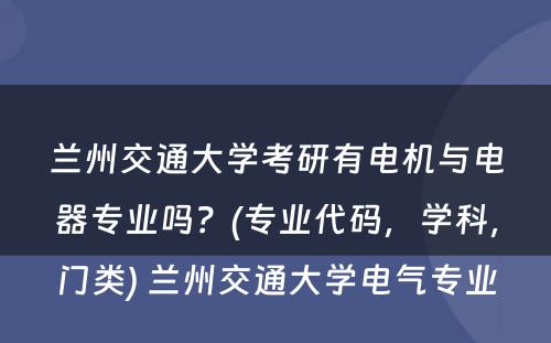 兰州交通大学考研有电机与电器专业吗？(专业代码，学科，门类) 兰州交通大学电气专业