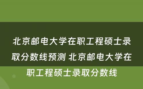 北京邮电大学在职工程硕士录取分数线预测 北京邮电大学在职工程硕士录取分数线