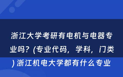 浙江大学考研有电机与电器专业吗？(专业代码，学科，门类) 浙江机电大学都有什么专业