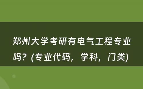 郑州大学考研有电气工程专业吗？(专业代码，学科，门类) 