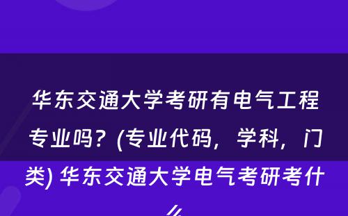 华东交通大学考研有电气工程专业吗？(专业代码，学科，门类) 华东交通大学电气考研考什么