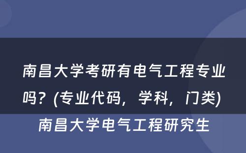 南昌大学考研有电气工程专业吗？(专业代码，学科，门类) 南昌大学电气工程研究生