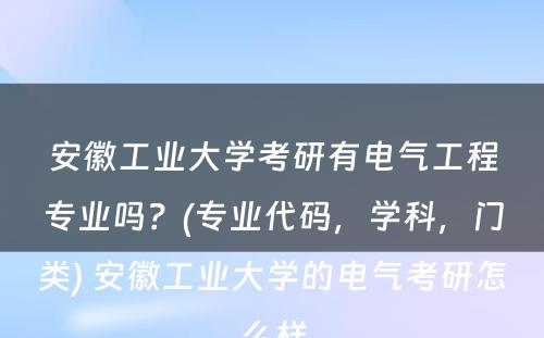 安徽工业大学考研有电气工程专业吗？(专业代码，学科，门类) 安徽工业大学的电气考研怎么样