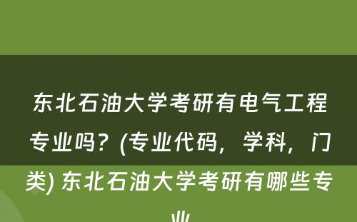 东北石油大学考研有电气工程专业吗？(专业代码，学科，门类) 东北石油大学考研有哪些专业