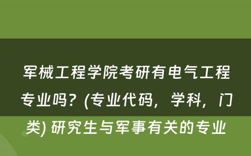 军械工程学院考研有电气工程专业吗？(专业代码，学科，门类) 研究生与军事有关的专业