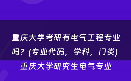 重庆大学考研有电气工程专业吗？(专业代码，学科，门类) 重庆大学研究生电气专业